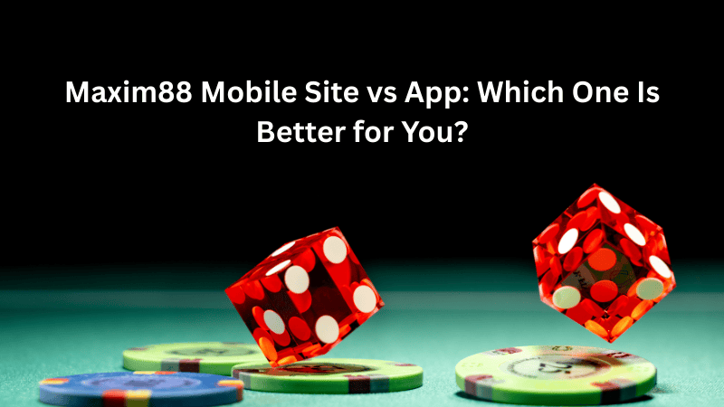 Maxim88 Mobile Site vs App Which One Is Better for You